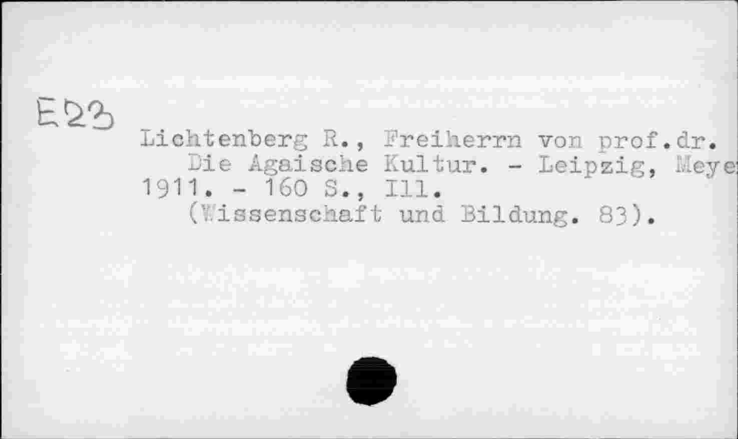 ﻿
Lichtenberg R., Freiherrn von prof.dr.
Lie Ägäische Kultur. - Leipzig, Mey 1911. - 160 S., Ill.
( issenschaft und Bildung. 83).